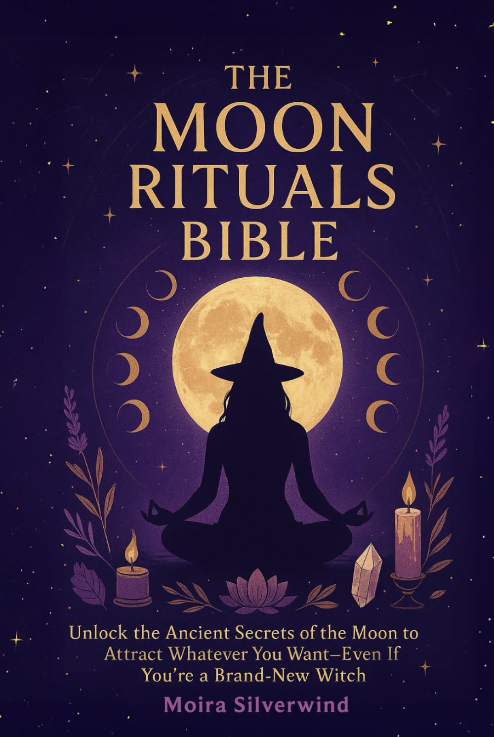 The Moon Rituals Bible: Unlock the Ancient Secrets of the Moon to Attract Whatever You Want—Even If You’re a Brand-New Witch