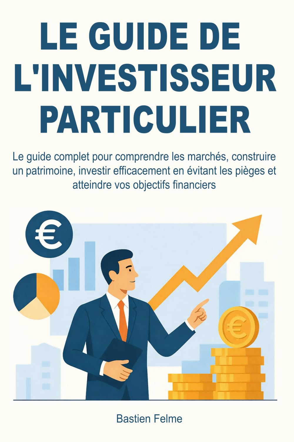 Le Guide de l'investisseur particulier: Le guide complet pour comprendre les marchés, construire un patrimoine, investir efficacement en évitant les pièges et atteindre vos objectifs financiers.