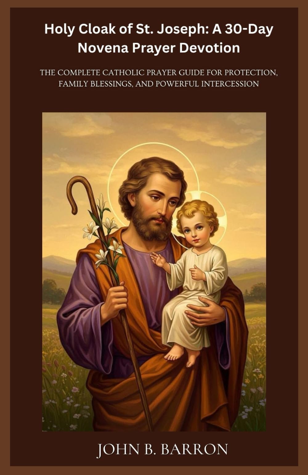 Holy Cloak of St. Joseph: A 30-Day Novena Prayer Devotion: The Complete Catholic Prayer Guide for Protection, Family Blessings, and Powerful Intercession