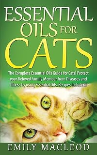 Essential Oils for Cats: The Complete Essential Oils Guide for Cats! Protect your Beloved Family Member from Diseases and Illnesses by Using Essential Oils, Recipes Included!