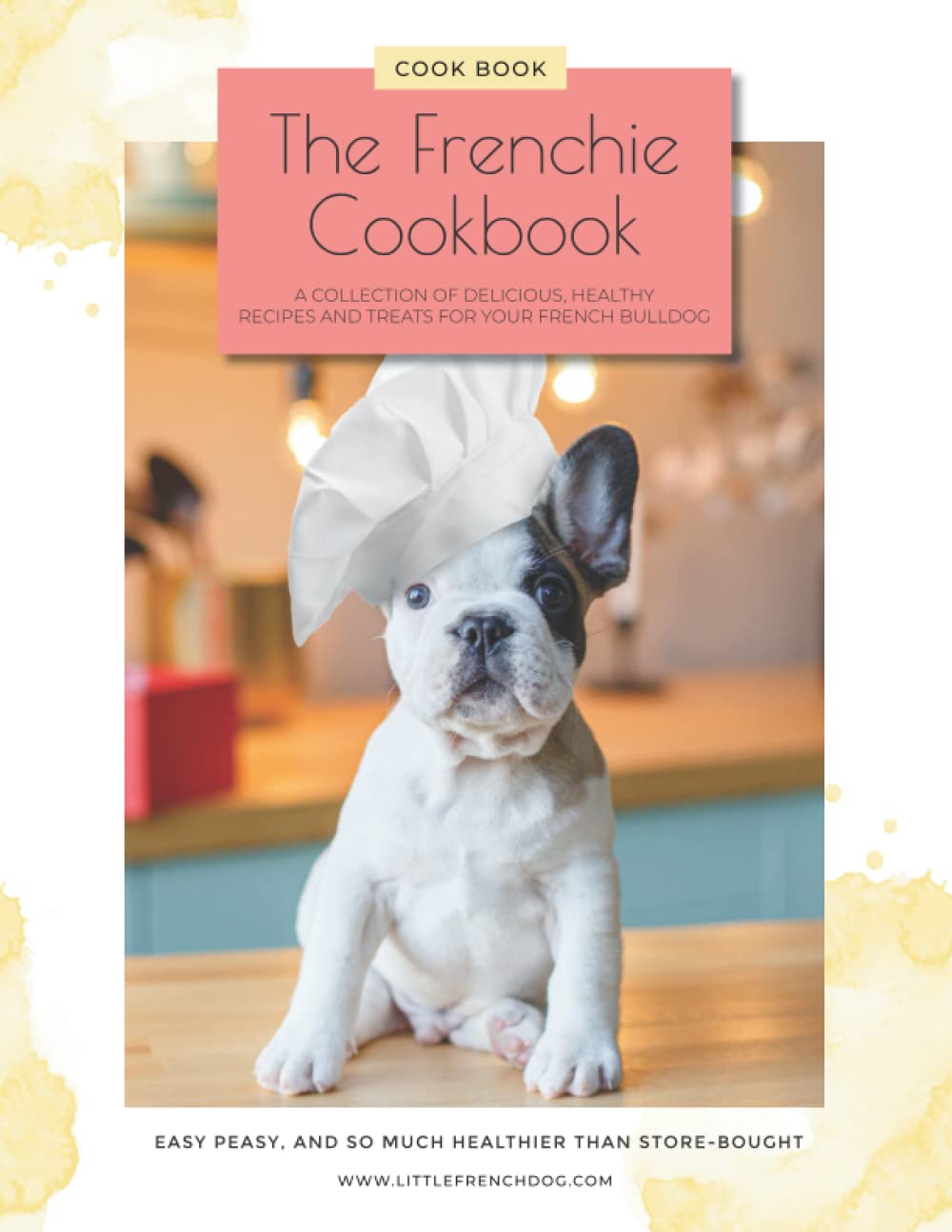 The Frenchie Cookbook: A COLLECTION OF DELICIOUS, HEALTHY RECIPES AND TREATS FOR YOUR FRENCH BULLDOG