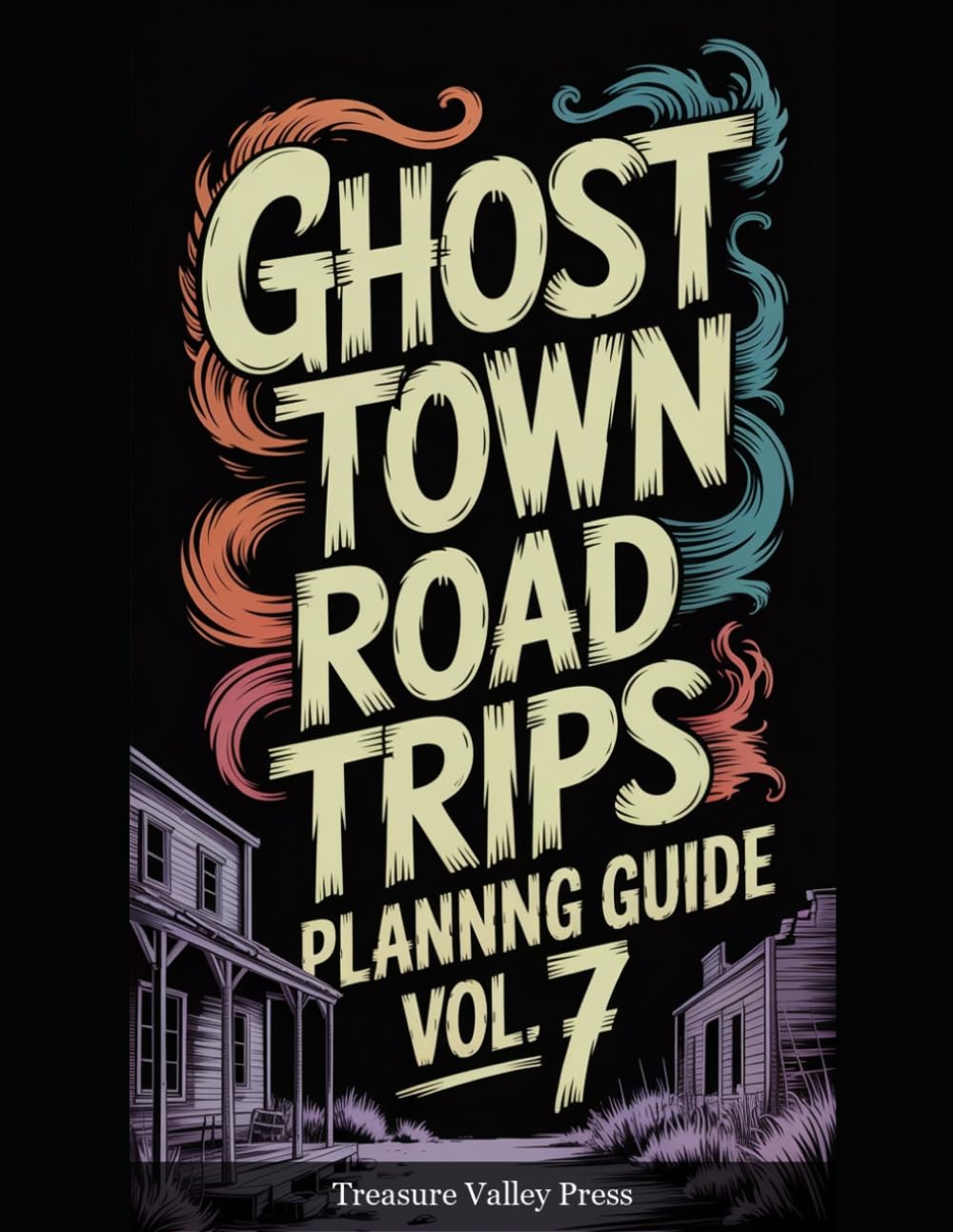 Ghost Town Road Trips Planning Guide Vol 7: Scenic Routes to America's Abandoned Settlements (United States Ghost Towns)