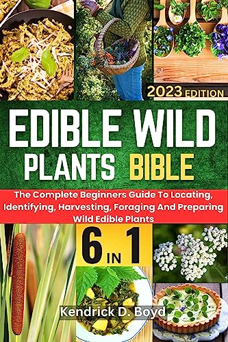 Edible Wild Plants Bible [6 In 1]: The Complete Beginners Guide To Locating, Identifying, Harvesting, Foraging And Preparing Wild Edible Plants (English Edition)