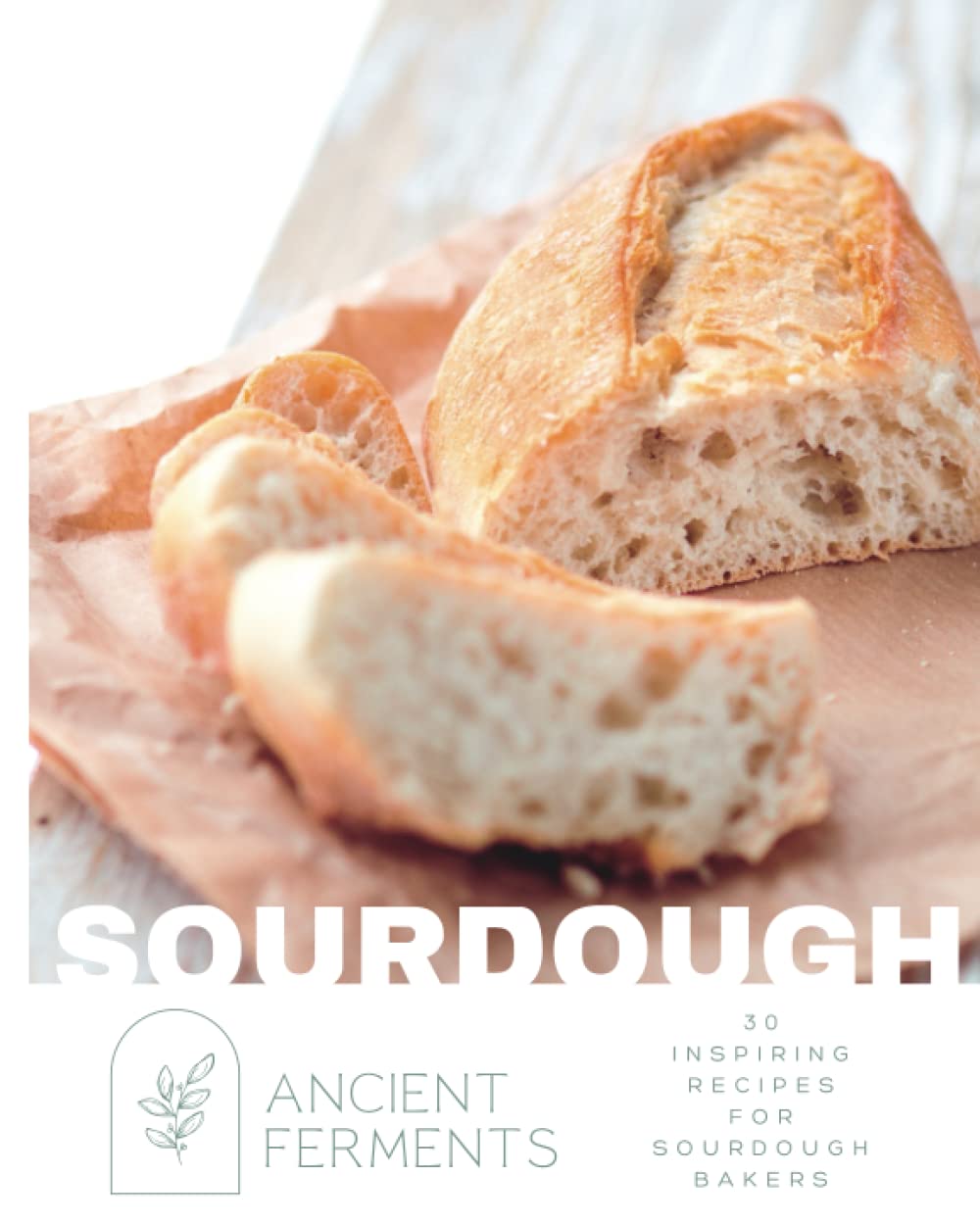 Sourdough Baking: 30 Inspiring Recipes for Sourdough Bakers