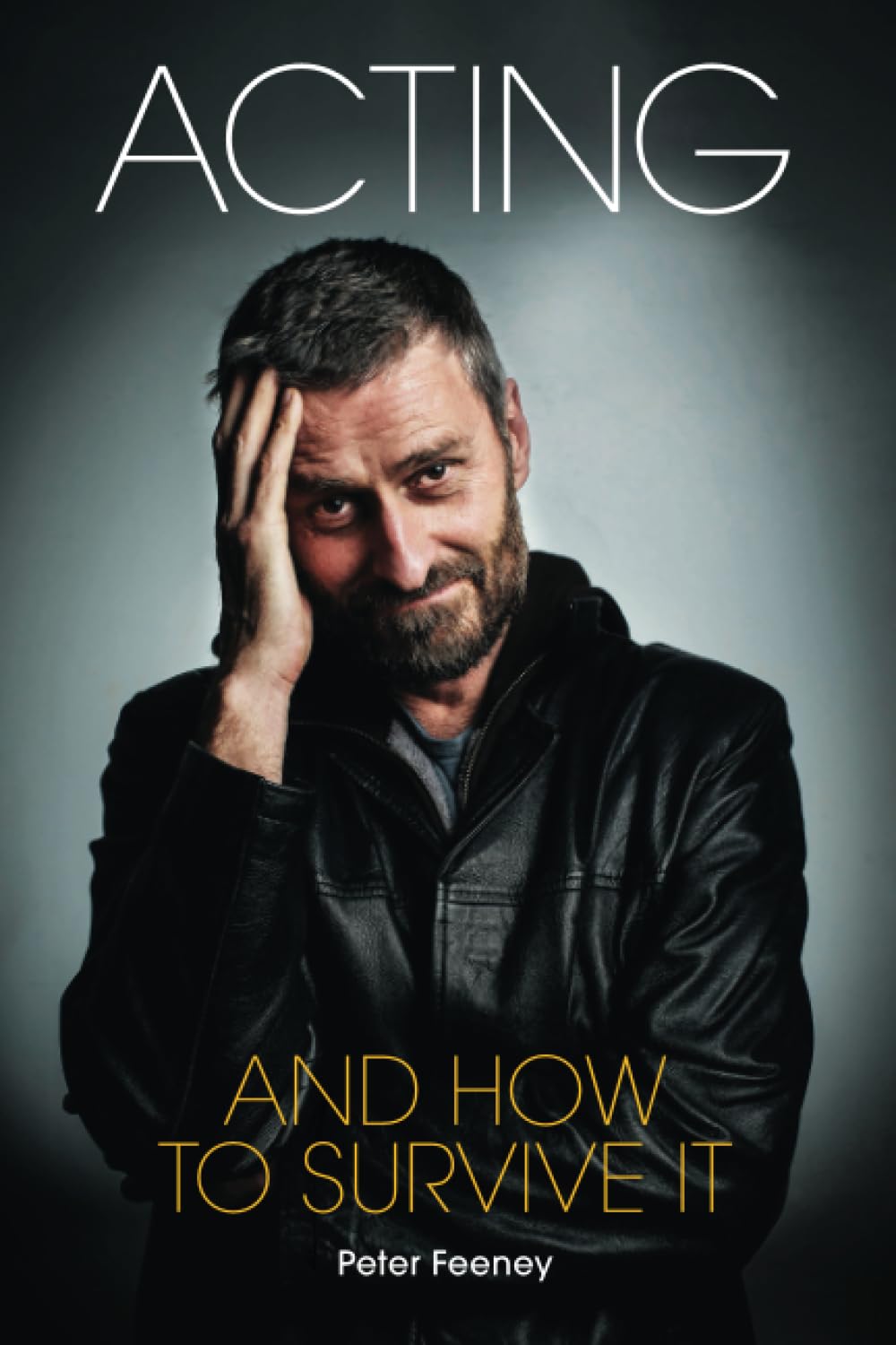 Acting and How to Survive It: Everything you wanted to know about acting but were too afraid to ask...