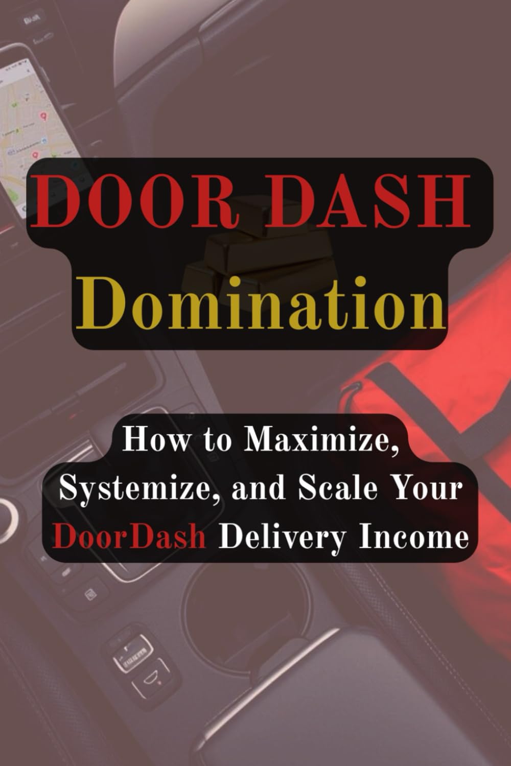 DoorDash Domination: How to Maximize, Systemize, and Scale Your DoorDash Delivery Income (Gig Delivery Series)