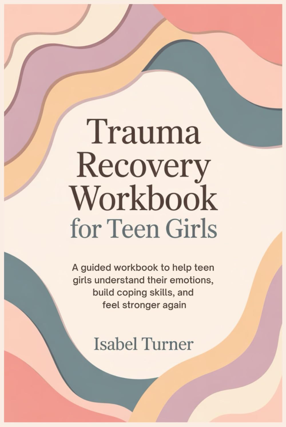 Trauma Recovery Workbook for Teen Girls: A Guided Workbook to Help Teen Girls Understand Their Emotions, Build Coping Skills, and Feel Stronger Again