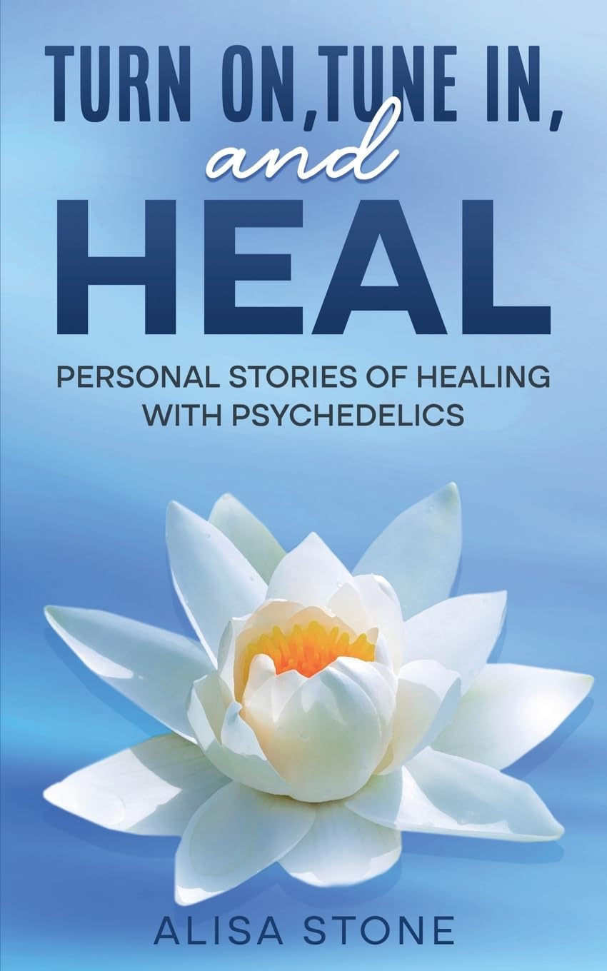 Turn on, Tune in, and Heal: Personal Stories of Healing With Psychedelics