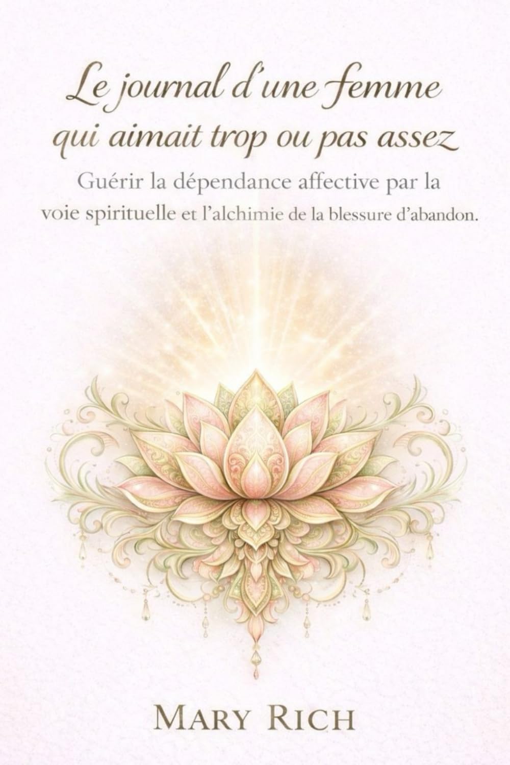 Le journal d'une femme qui aimait trop ou pas assez: Guérir de la dépendance affective par la voie spirituelle et l'alchimie de la blessure d'abandon