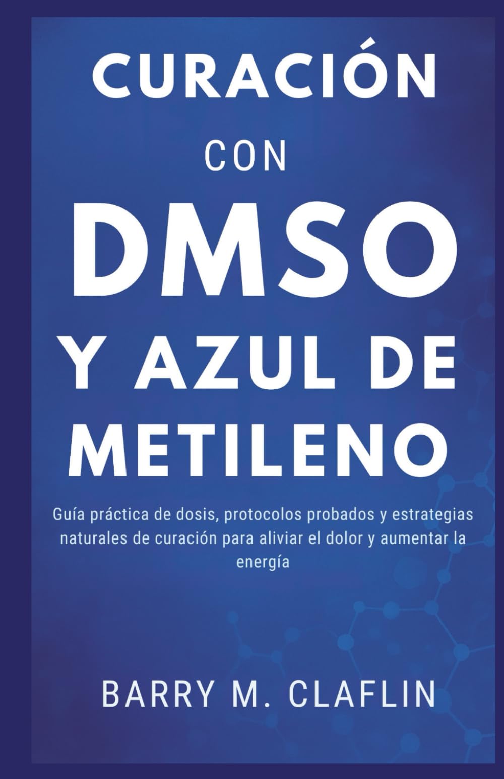 CURACIÓN CON DMSO Y AZUL DE METILENO: Guía práctica de dosis, protocolos probados y estrategias naturales de curación para aliviar el dolor y aumentar la energía