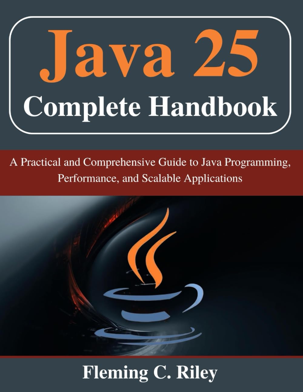 Java 25 Complete Handbook: A Practical and Comprehensive Guide to Java Programming, Performance, and Scalable Applications (Beginner Today, Professional Tomorrow in Tech)