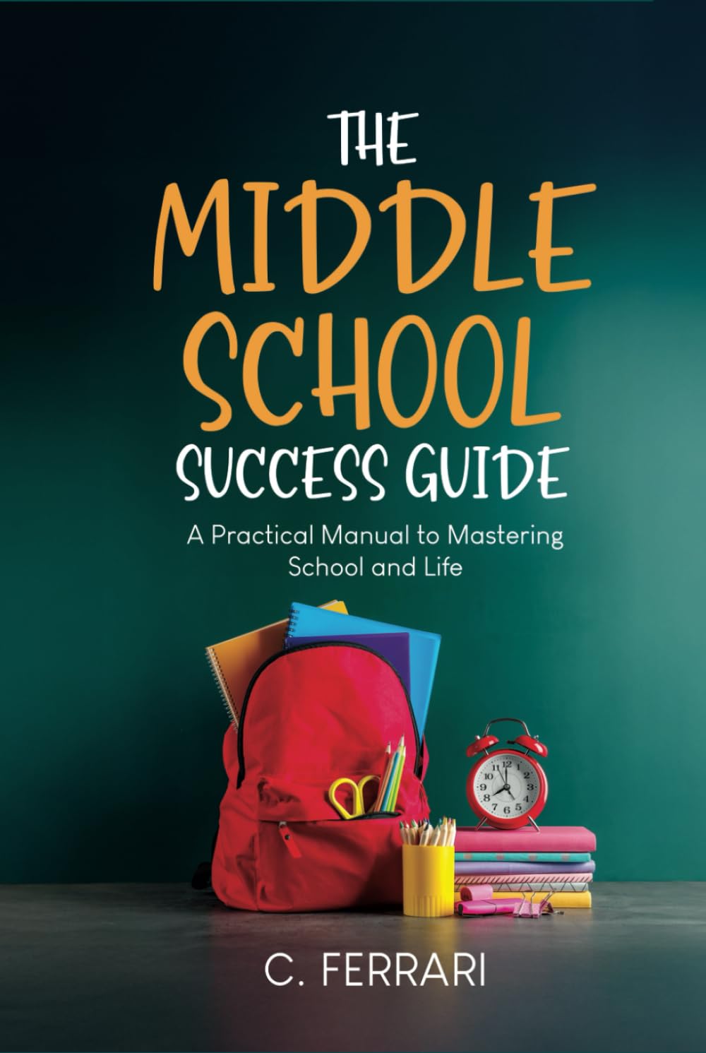 The Middle School Success Guide: A Practical Manual to Mastering School and Life