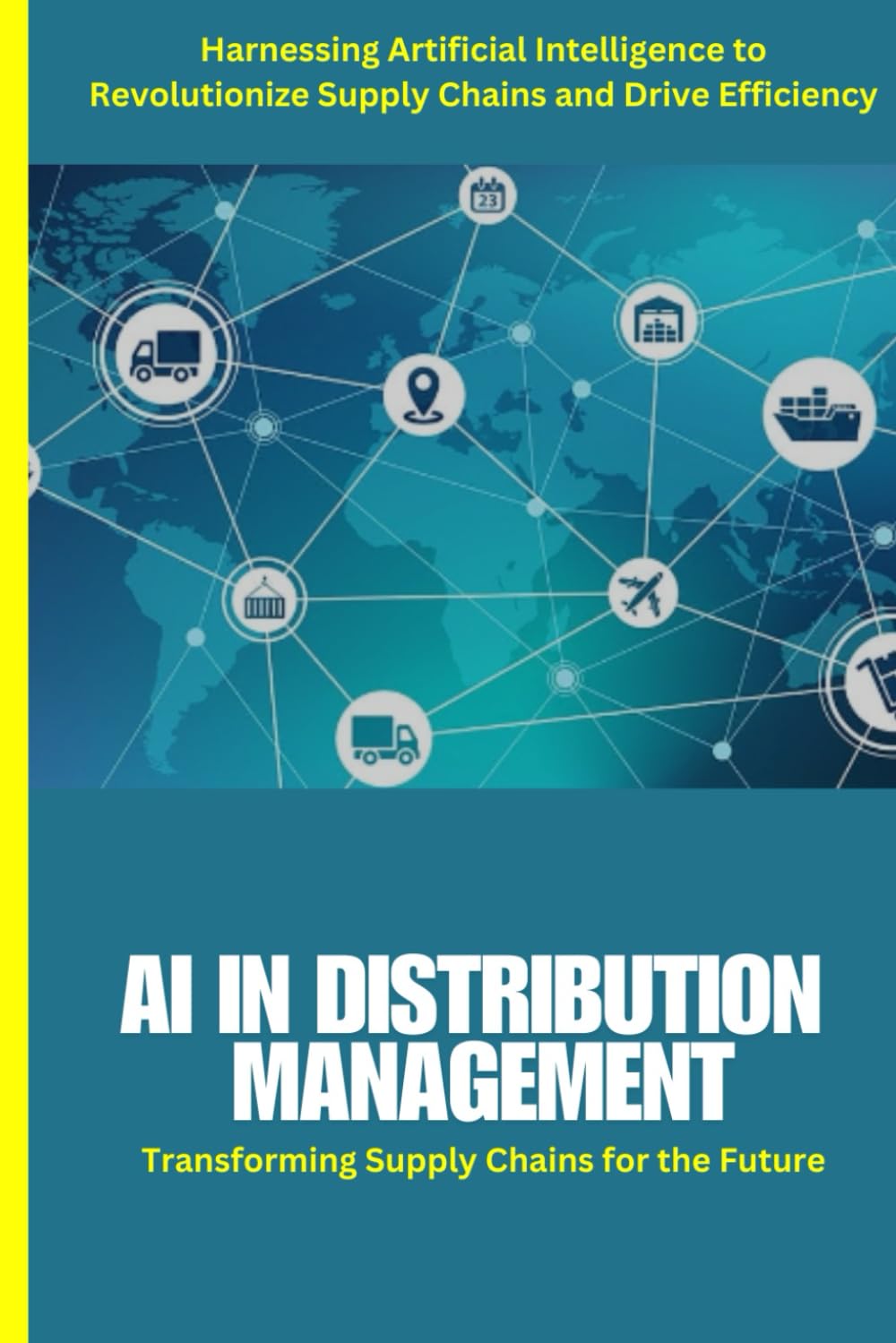 AI in Distribution Management: Harnessing Artificial Intelligence to Optimize Distribution, Enhance Efficiency, and Revolutionize Supply Chain