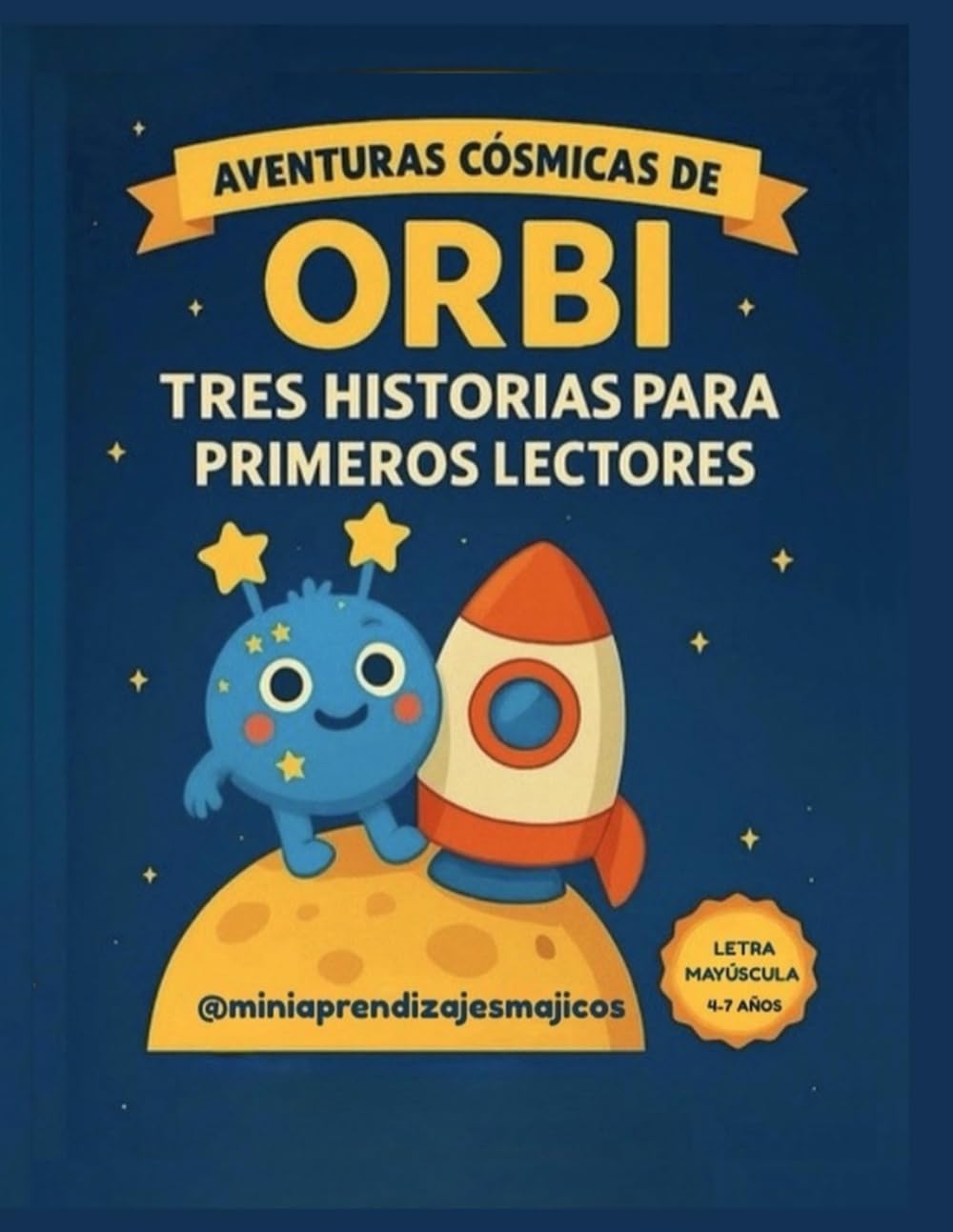 AVENTURAS CÓSMICAS DE ORBI: 3 HISTORIAS EN 1 · CUENTOS PARA APRENDER A LEER EN LETRA MAYÚSCULA · 4 A 7 AÑOS