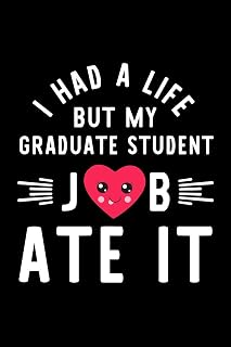 I Had A Life But My Graduate Student Job Ate It: Hilarious & Funny Journal for Graduate Student | Funny Christmas & Birthday Gift Idea for Graduate ... Student Notebook | 100 pages 6x9 inches