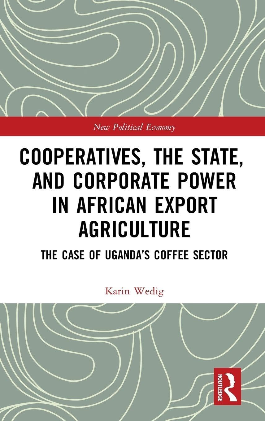 Cooperatives, the State, and Corporate Power in African Export Agriculture: The Case of Uganda’s Coffee Sector (New Political Economy)