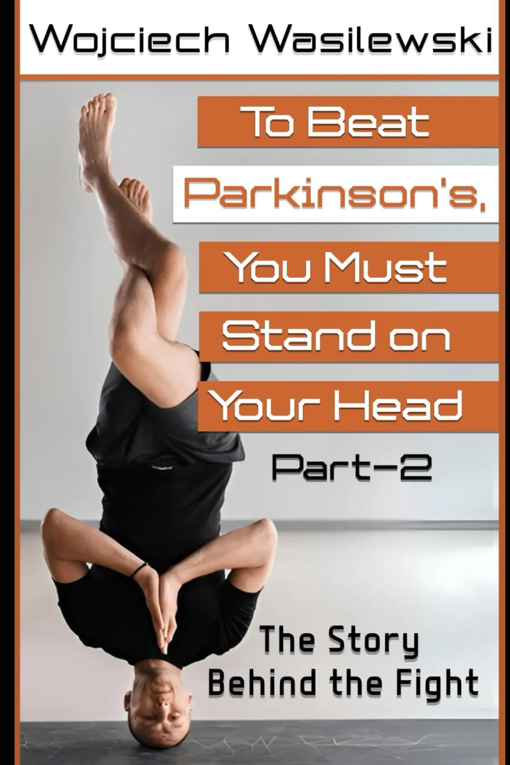 To Beat Parkinson’s, You Must Stand on Your Head – Part 2: The Story Behind the Fight