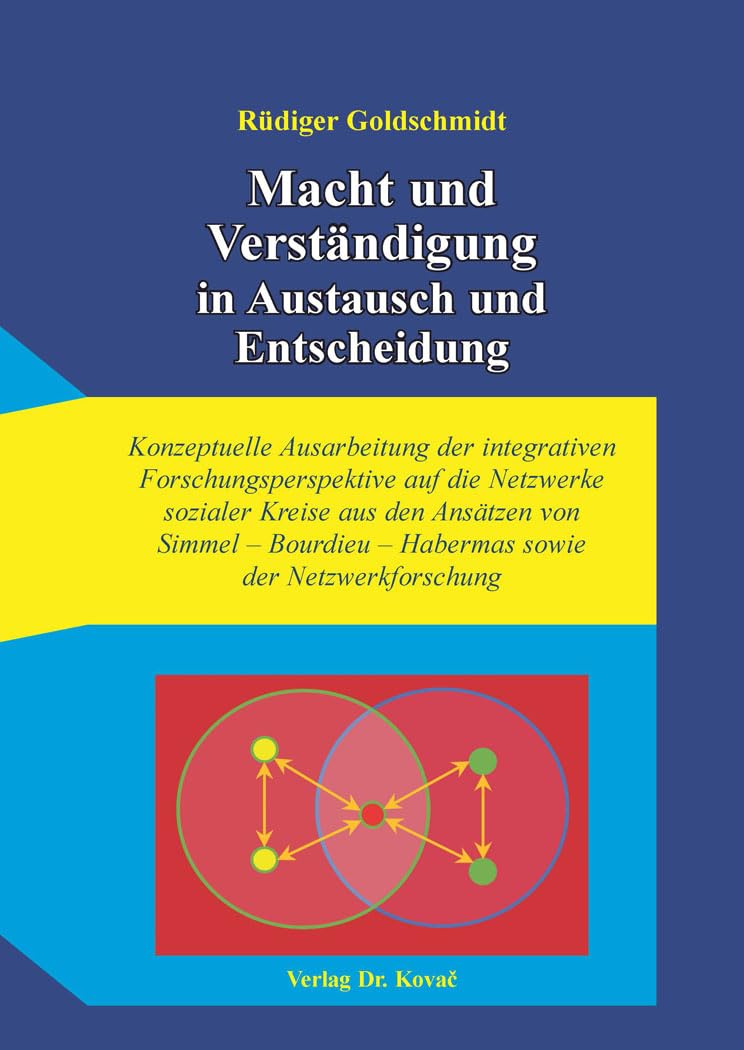 Macht und Verständigung in Austausch und Entscheidung: Konzeptuelle Ausarbeitung der integrativen Forschungsperspektive auf die Netzwerke sozialer ... Theorie sowie integrative Sozioanalyse)