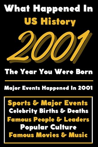 What Happened in US History 2001 The Year You Were Born: Special Gift for People Who Born In United States 2001 - All Important Historical Facts ... Events, Popular Culture, Famous People...)