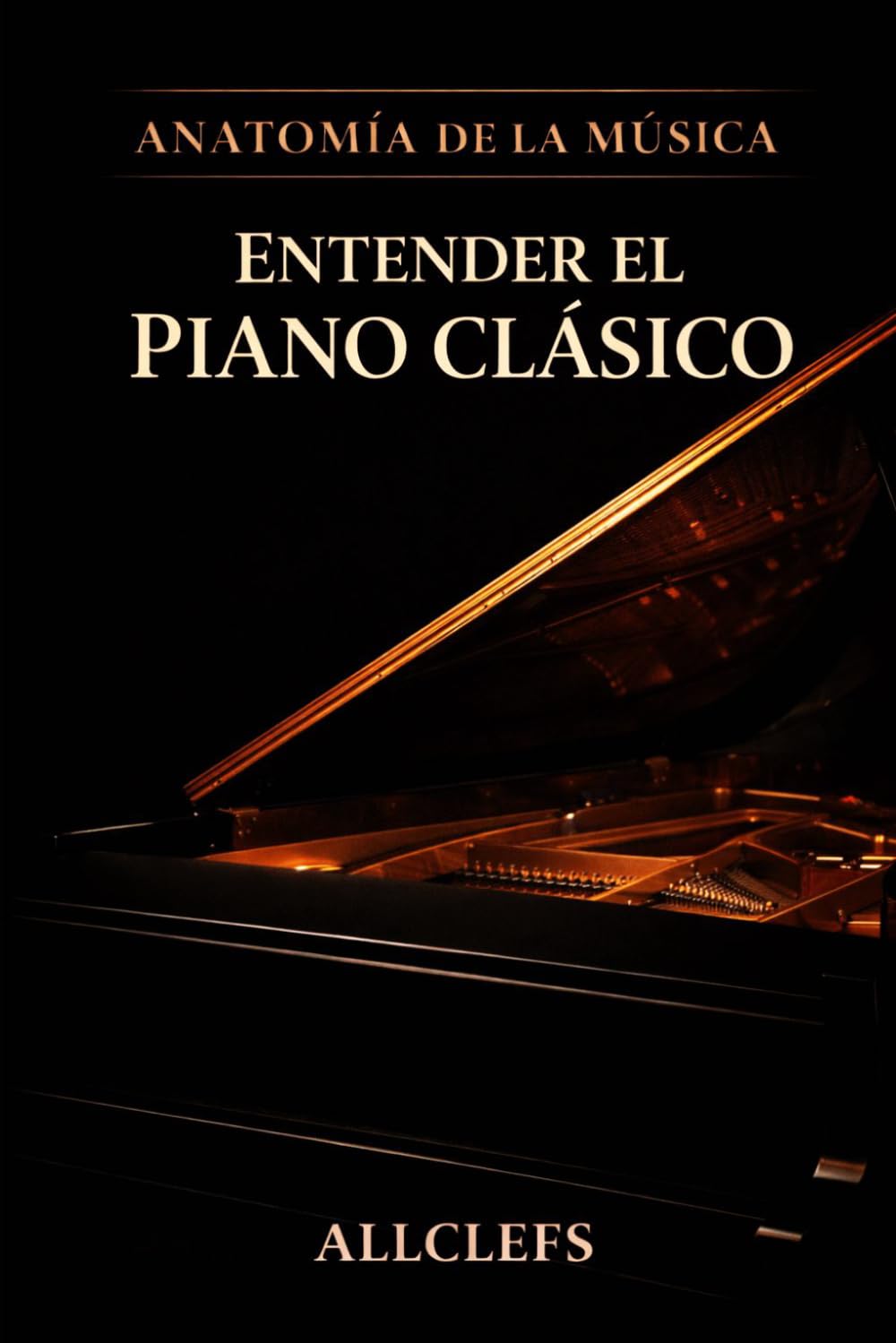 ENTENDER EL PIANO CLÁSICO:Historia, funcionamiento, repertorio, compositores e intérpretes.: ANATOMÍA DE LA MÚSICA