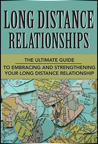 Long Distance Relationships: The Ultimate Guide to Embracing and Strengthening Your Long Distance Relationship