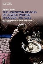 The Unknown History of Jewish Women Through the Ages: On Learning and Illiteracy: On Slavery and Liberty (De Gruyter Oldenbourg)