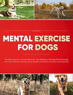 Mental Exercise for Dogs: Transforming Your Canine's Behavior and Building a Stronger Bond through Innovative Mental Activ...