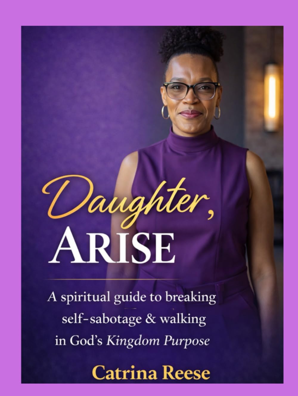 Daughter, Arise: A Spiritual Guide to Breaking Self-Sabotage & Walking in God’s Kingdom Purpose