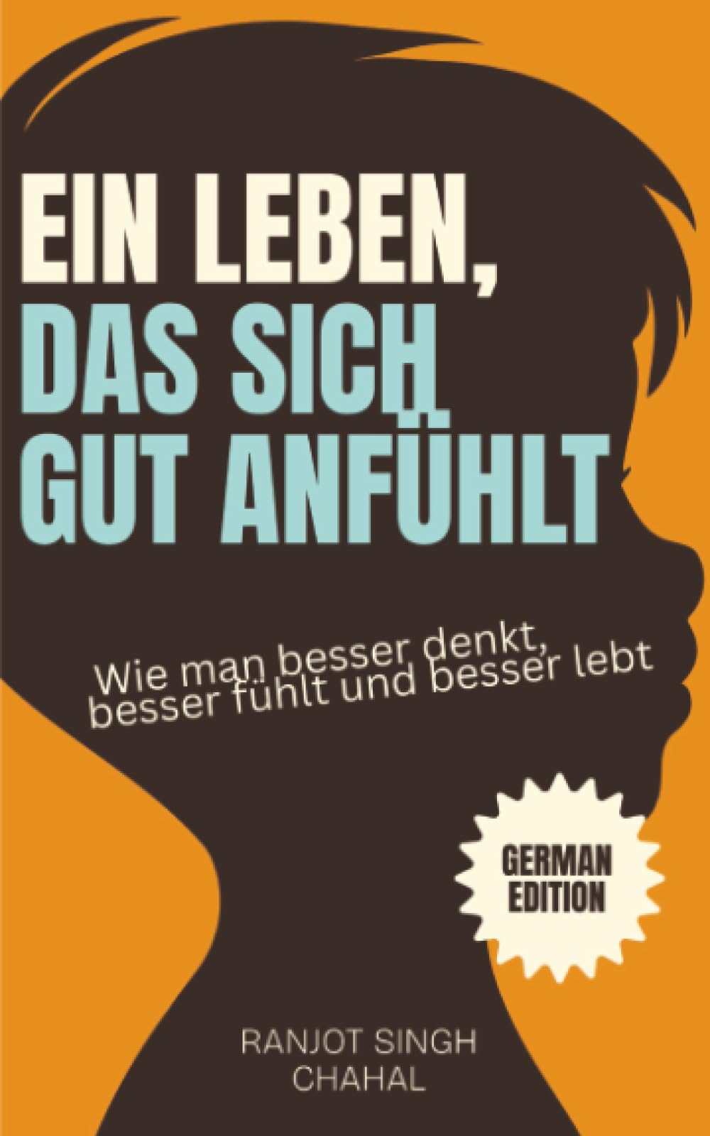 Ein Leben, das sich gut anfühlt: Wie man besser denkt, besser fühlt und besser lebt