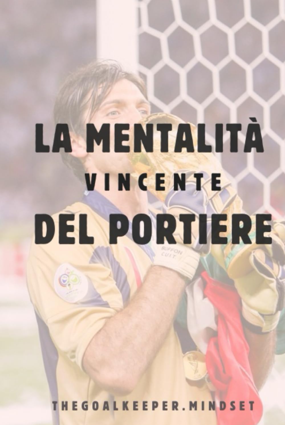 La mentalità vincente del portiere: Consigli utili e pratici da numeri 1 per i numeri 1, per una mentalità vincente in campo. (Italian Edition)