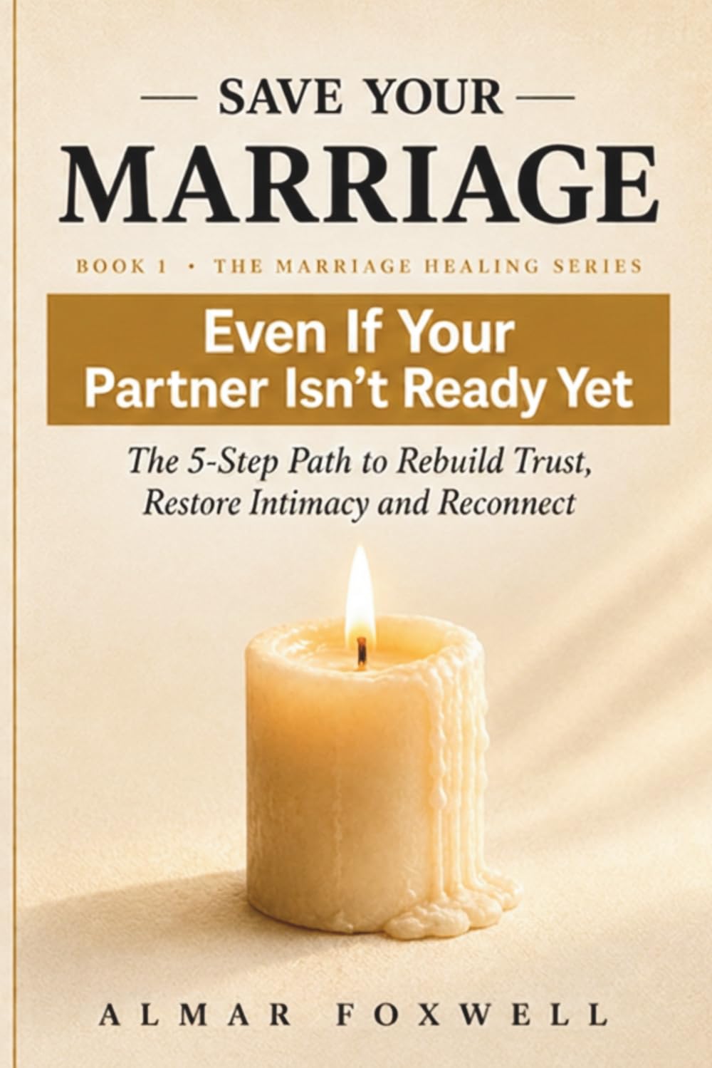 How to Save Your Marriage Even If Your Partner Isn’t Ready Yet: The 5-Step Path to Rebuild Trust, Restore Intimacy, and Reconnect When Your Relationship Feels Distant (The Marriage Healing Series)