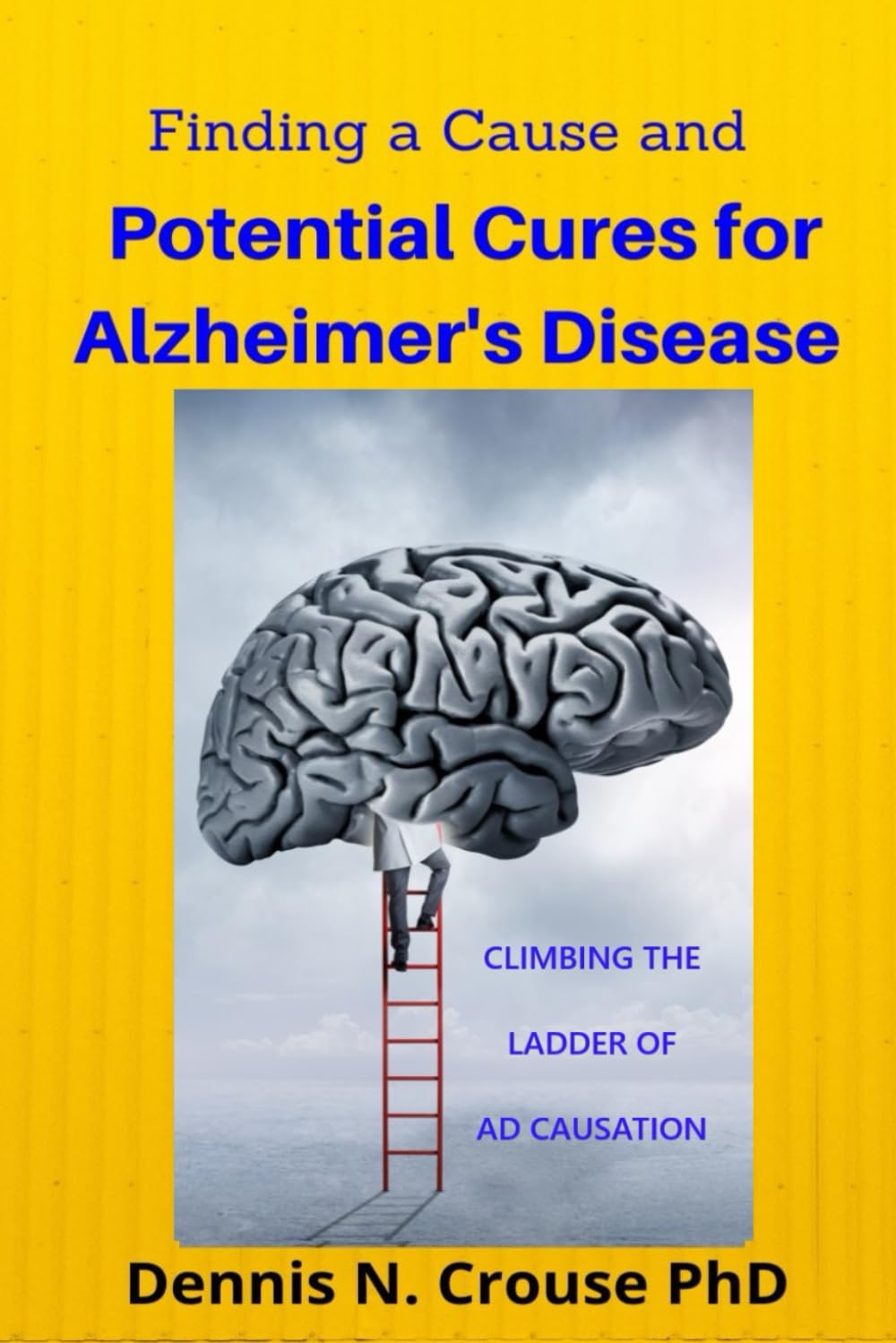 Finding a Cause and Potential Cures for Alzheimer's Disease: Climbing the Ladder of AD Causation
