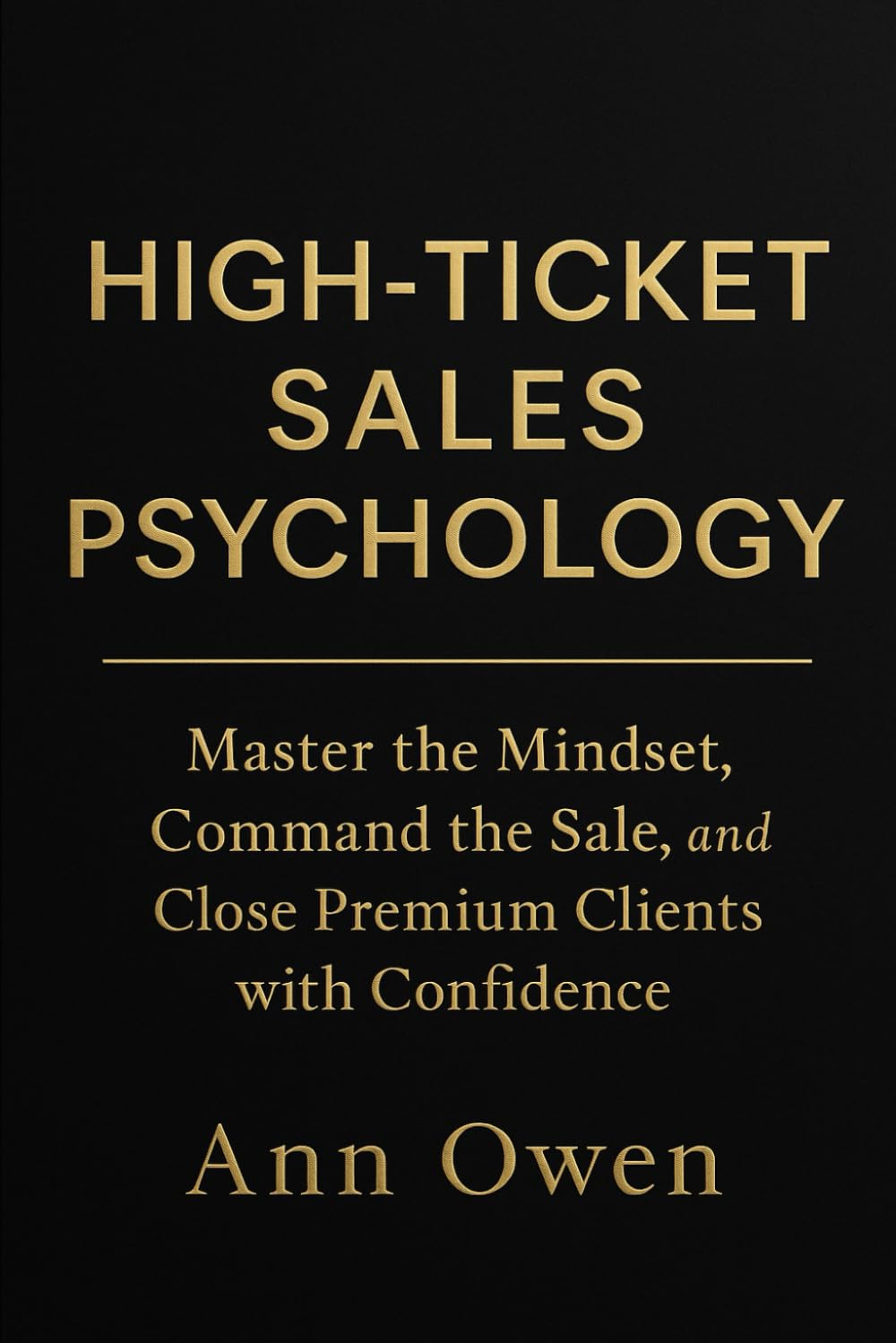 High-Ticket Sales Psychology: Build Trust, Lead with Confidence, and Close Premium Clients with Integrity