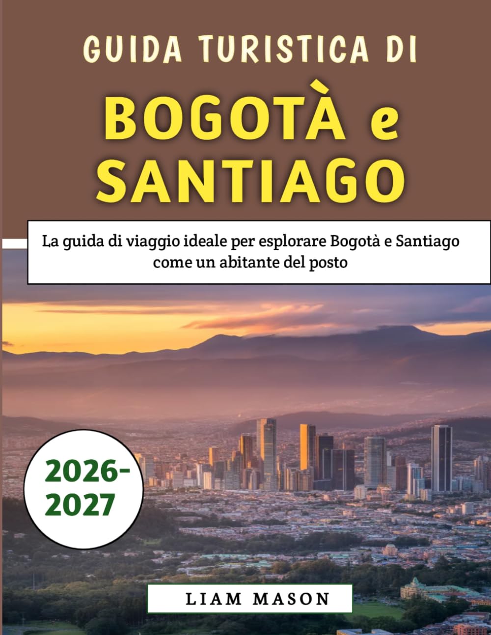 Guida Turistica Di Bogotà e Santiago 2026–2027: La guida di viaggio ideale per esplorare Bogotà e Santiago come un abitante del posto