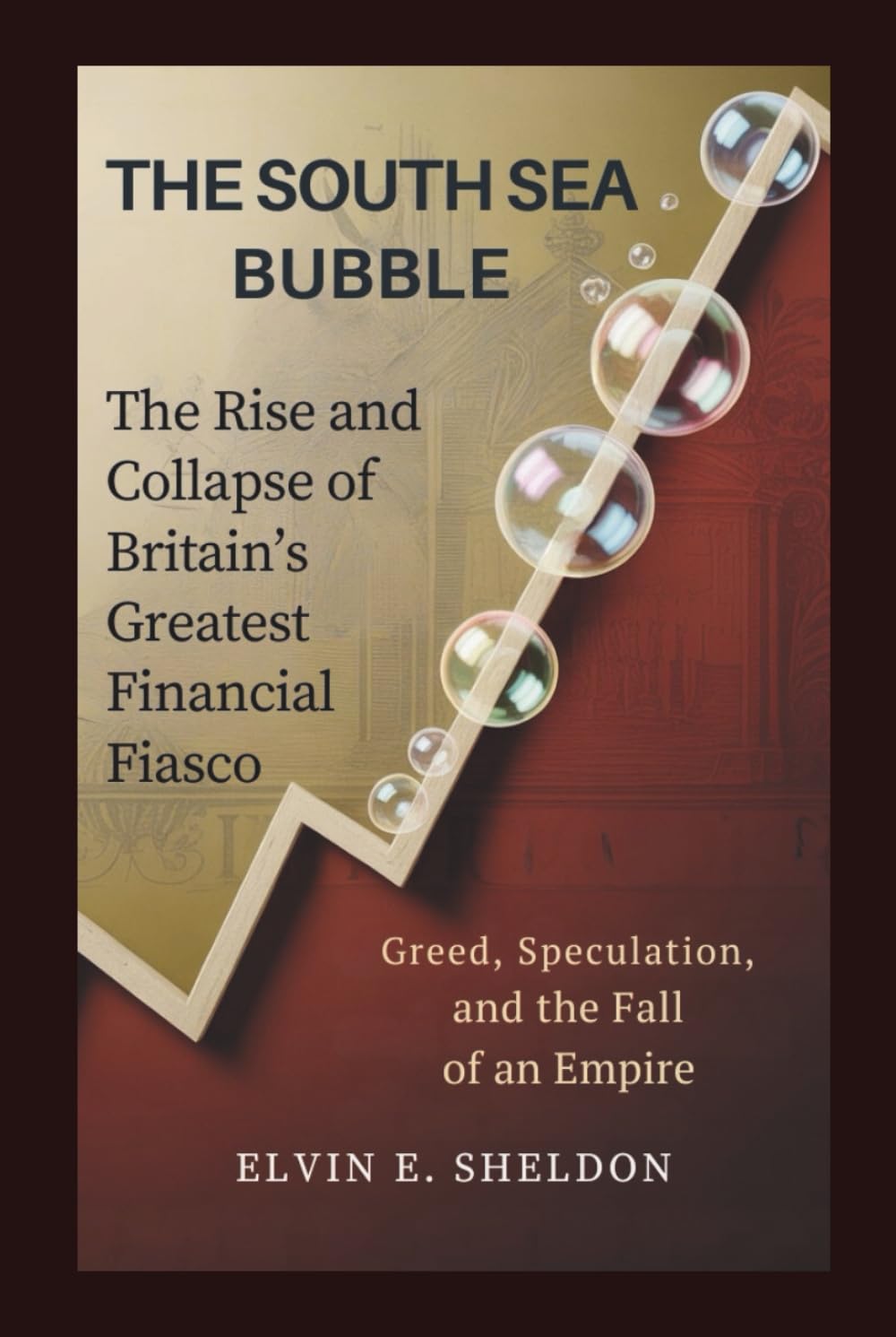 The South Sea Bubble: The Rise and Collapse of Britain’s Greatest Financial Fiasco: Greed, Speculation, and the Fall of an Empire
