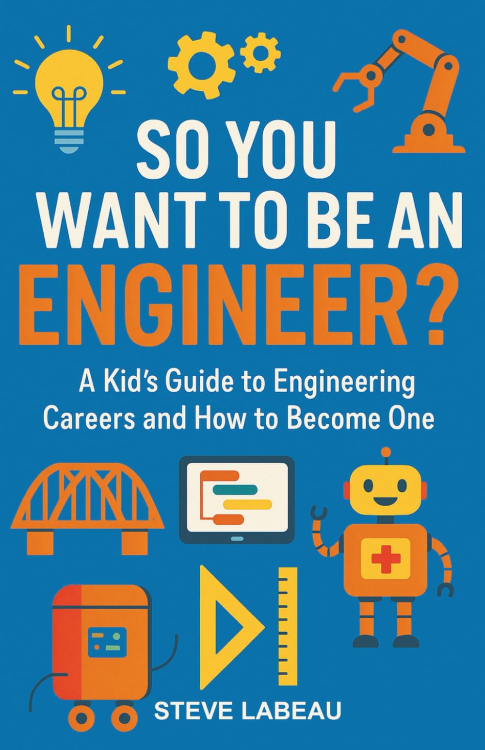 So You Want to Be an Engineer?: A Kid’s Guide to Engineering Careers and How to Become One