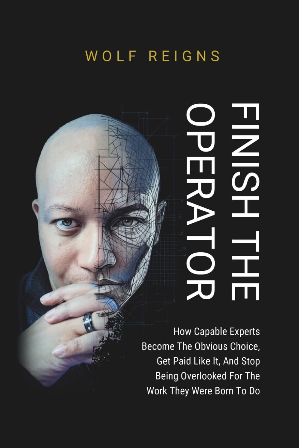 FINISH THE OPERATOR: How Capable Experts Become The Obvious Choice, Get Paid Like It, And Stop Being Overlooked For The Work They Were Born To Do