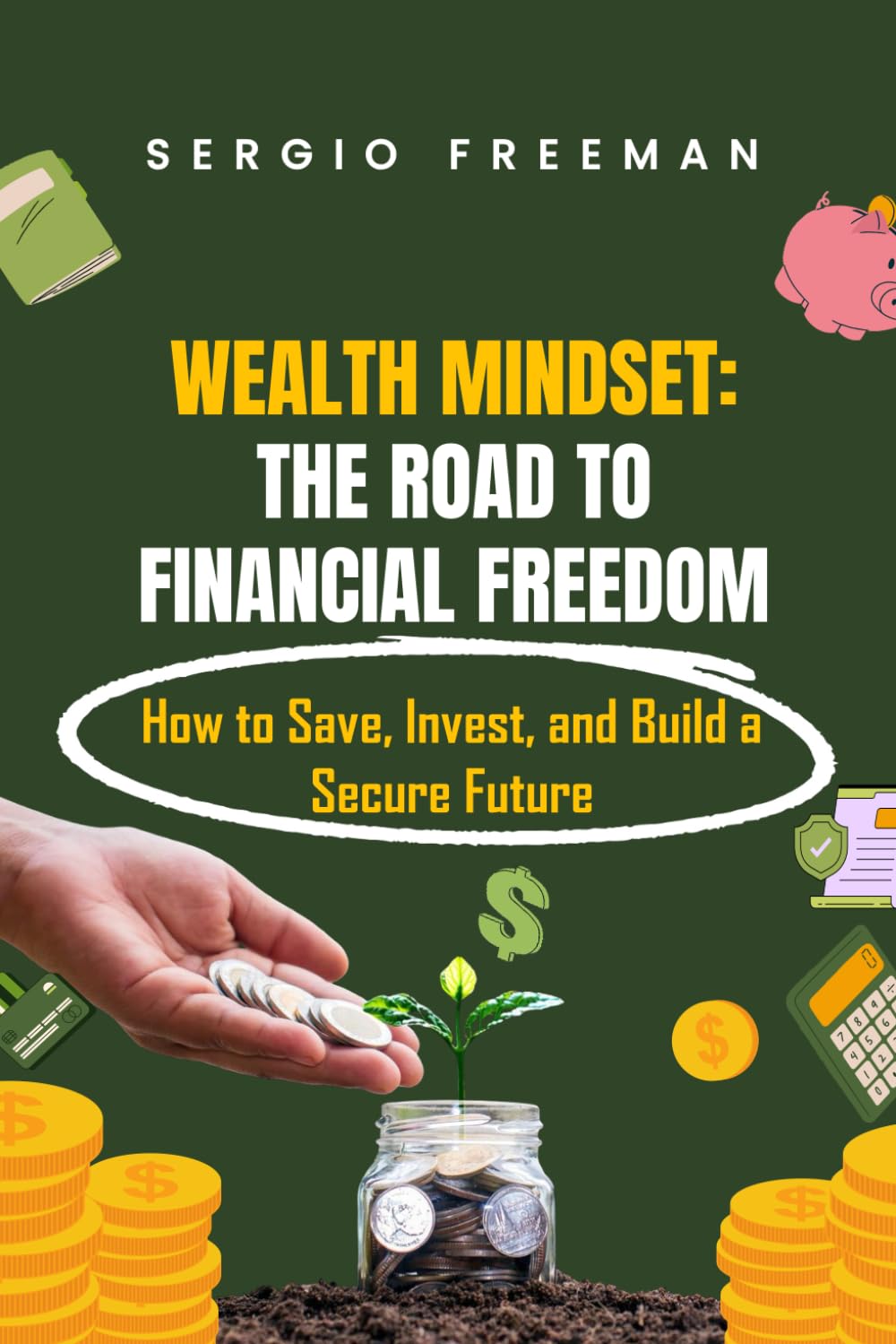 WEALTH MINDSET: THE ROAD TO FINANCIAL FREEDOM: How to Save, Invest, and Build a Secure Future
