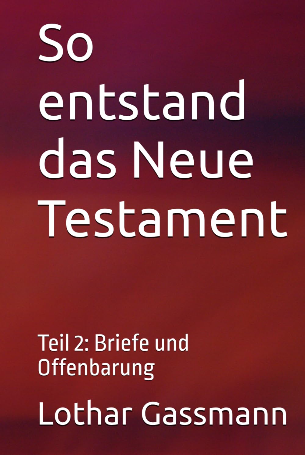 So entstand das Neue Testament: Teil 2: Briefe und Offenbarung