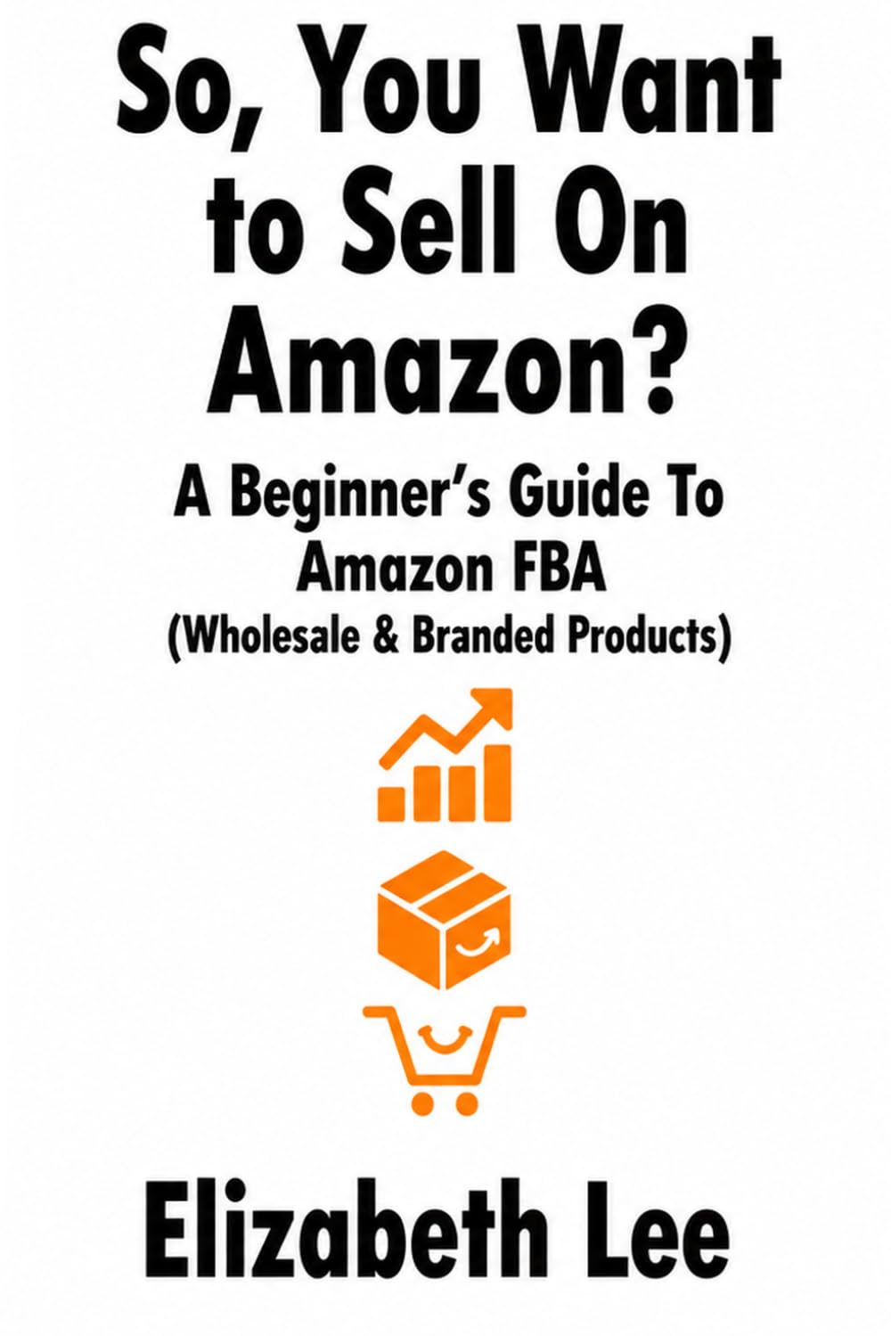 So, You Want to Sell on Amazon?: A beginner’s guide to Amazon FBA (wholesale & branded products)