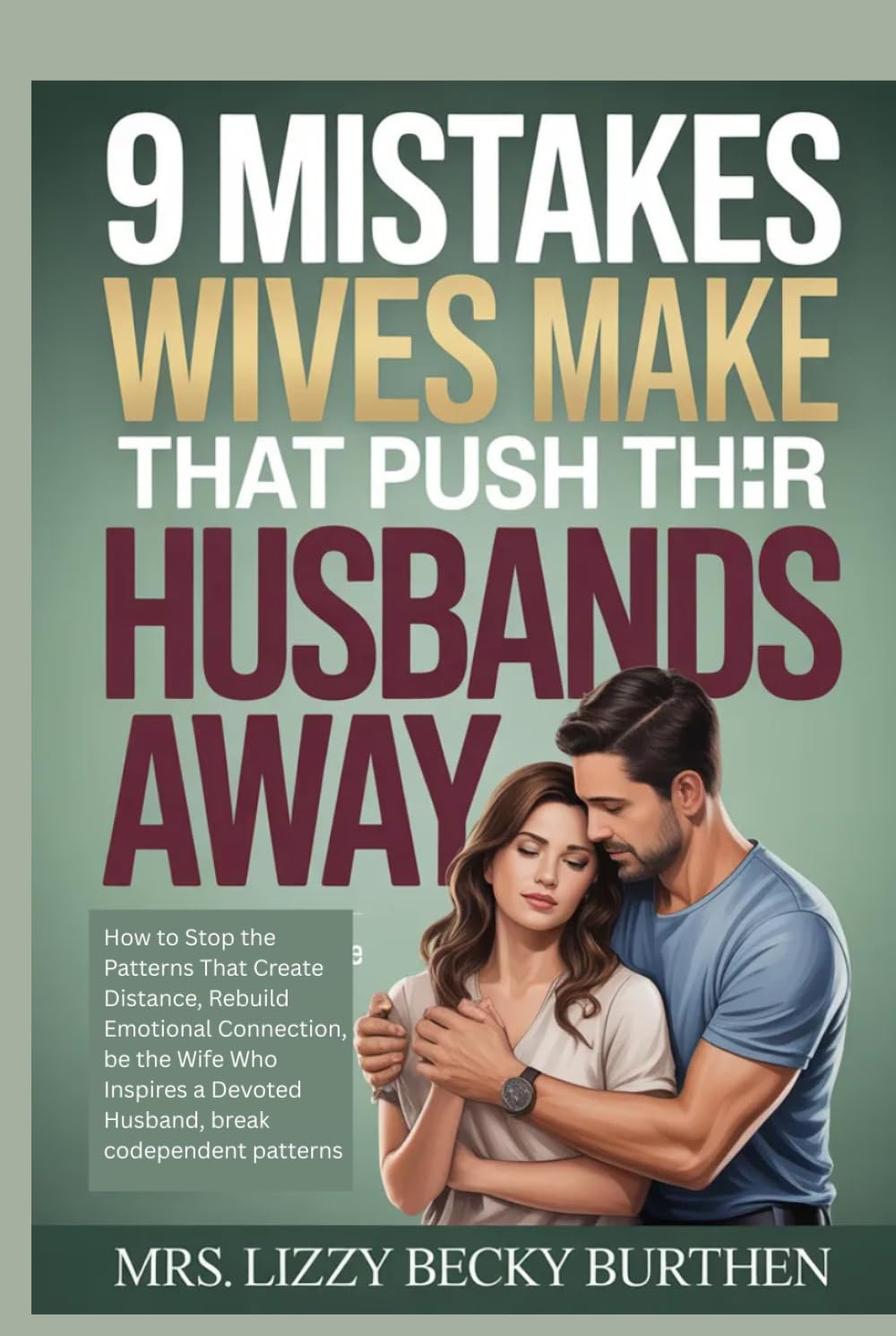 9 Mistakes Wives Make That Push Their Husbands Away: How to Stop the Patterns That Create Distance, Rebuild Emotional Connection, be the Wife Who Inspires a Devoted Husband, break codependent patterns