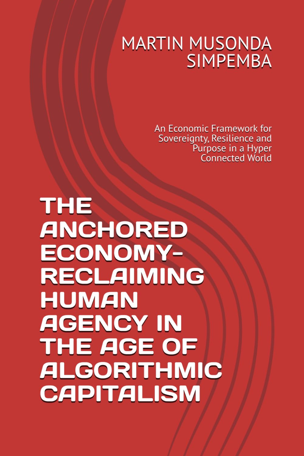 THE ANCHORED ECONOMY-RECLAIMING HUMAN AGENCY IN THE AGE OF ALGORITHMIC CAPITALISM: An Economic Framework for Sovereignty, Resilience and Purpose in a Hyper Connected World