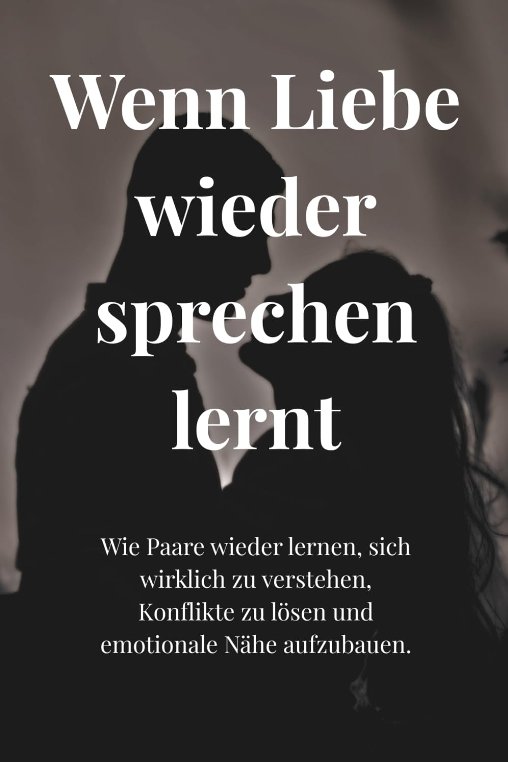 WENN LIEBE WIEDER SPRECHEN LERNT: Wie Paare wieder lernen, sich wirklich zu verstehen, Konflikte zu lösen und emotionale Nähe aufzubauen.