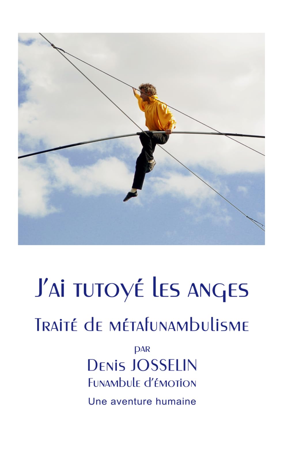 J’ai tutoyé les anges Traité de métafunambulisme: Une aventure humaine par Denis JOSSELIN Funambule d’émotion