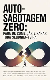 Auto-Sabotagem Zero: Pare de Começar e Parar Toda Segunda-Feira