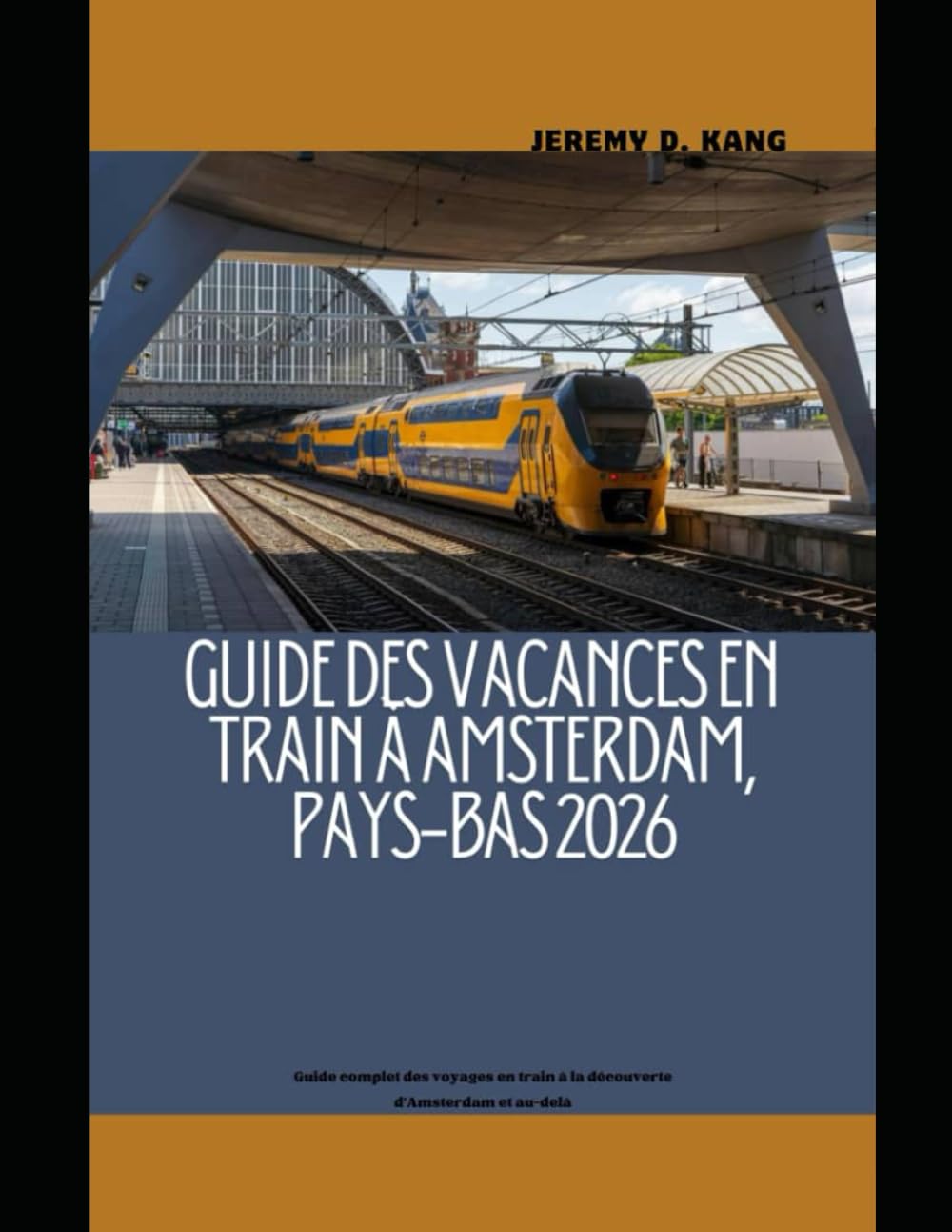 GUIDE DES VACANCES EN TRAIN À AMSTERDAM, PAYS-BAS 2026: Guide complet des voyages en train à la découverte d'Amsterdam et au-delà: 33 (The Train Traveler Series)