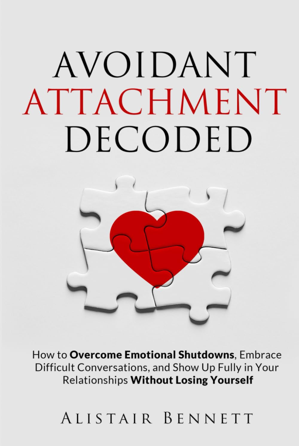 Avoidant Attachment Decoded: How to Overcome Emotional Shutdowns, Embrace Difficult Conversations, and Show Up Fully in Your Relationships Without Losing Yourself (The Attachment Decoded Series)