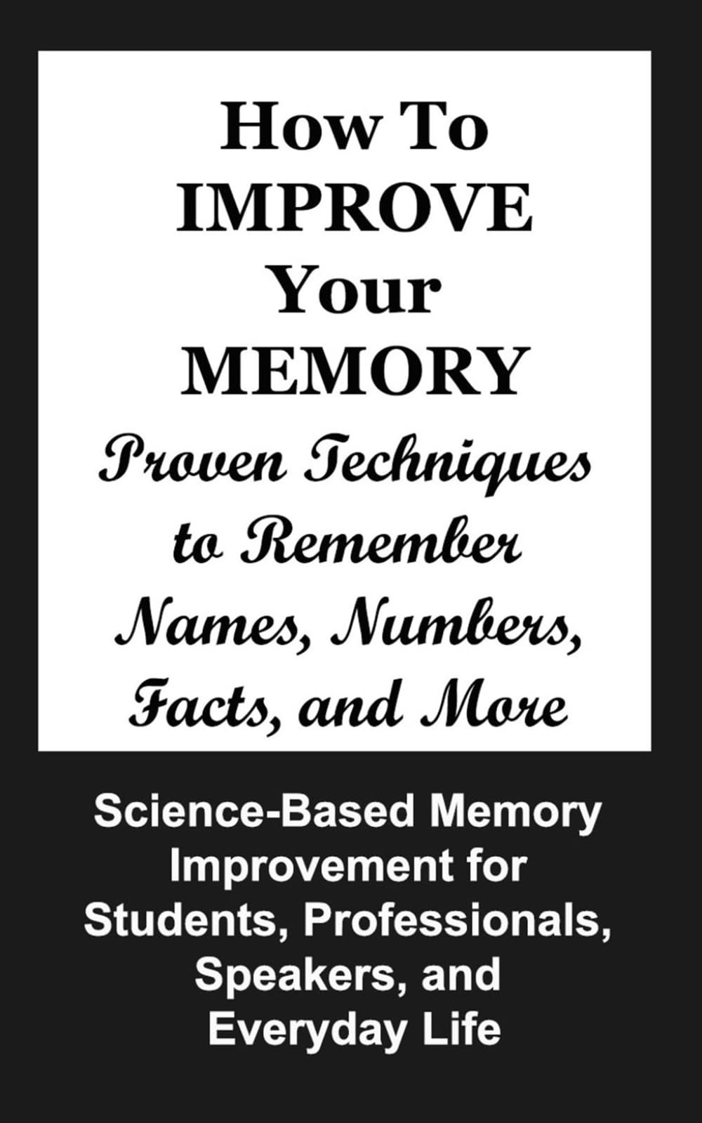 How to Improve Your Memory: Proven Techniques to Remember Names, Numbers, Facts, and More
