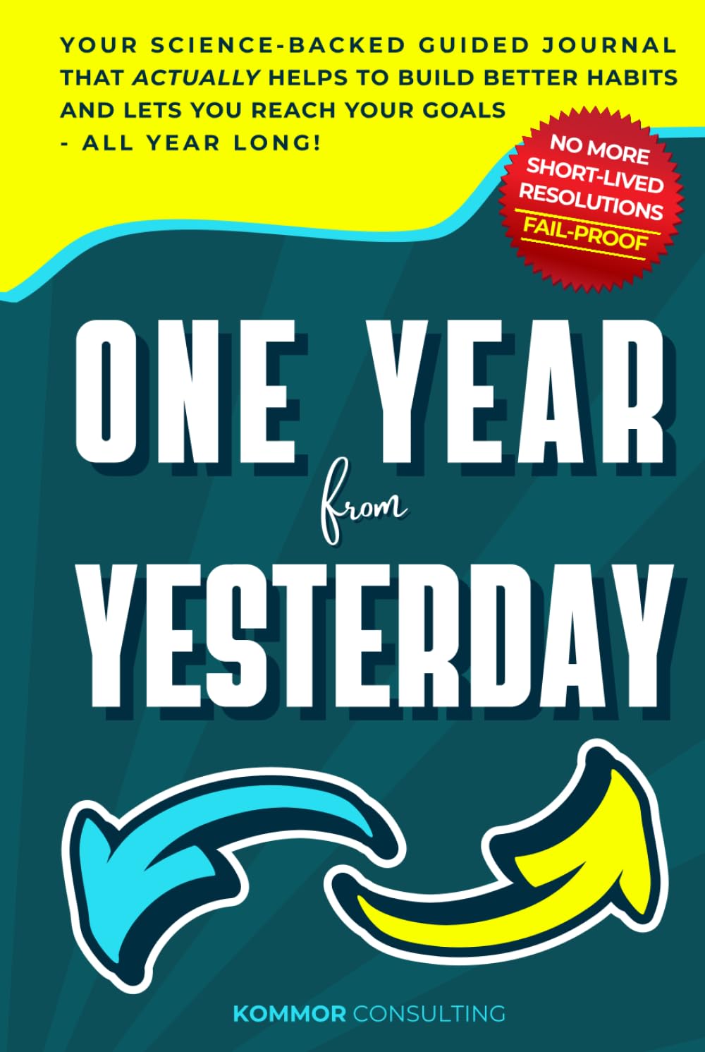 One Year from Yesterday: No More Short-Lived Resolutions! Your Science-Backed Guided Journal That Actually Helps to Build Better Habits and Lets You Reach Your Goals - All Year Long!