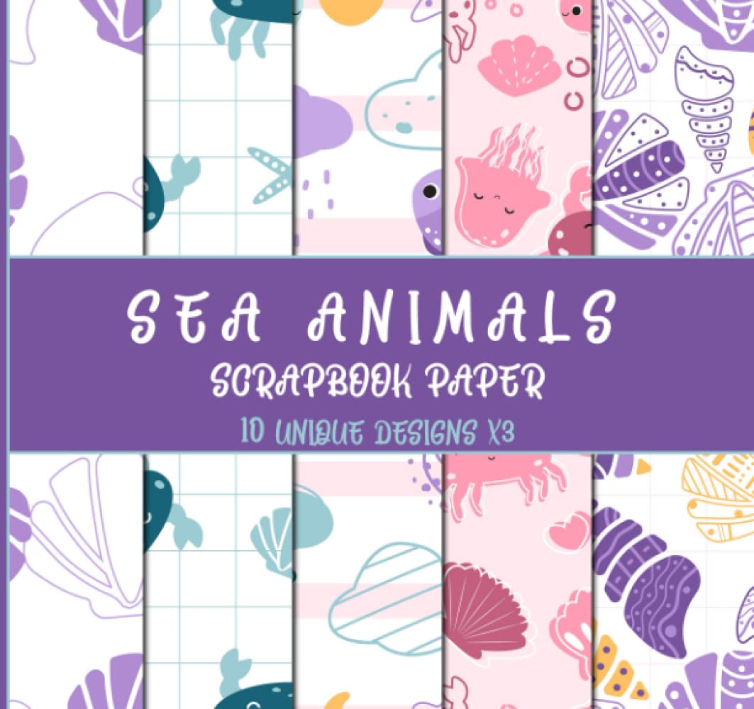 Sea Animals Scrapbook Paper: 10 Unique Designs X3, Cute Ocean Themed Patterns Contain Clam, Jellyfish, Crab, Fish, Shell, Turtle, and Starfish in ...
